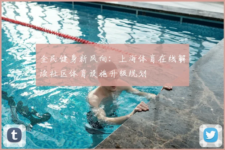 全民健身新风向：上海体育在线解读社区体育设施升级规划