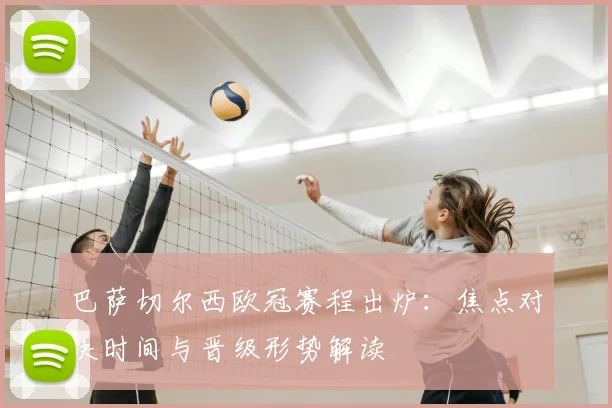 巴萨切尔西欧冠赛程出炉：焦点对决时间与晋级形势解读