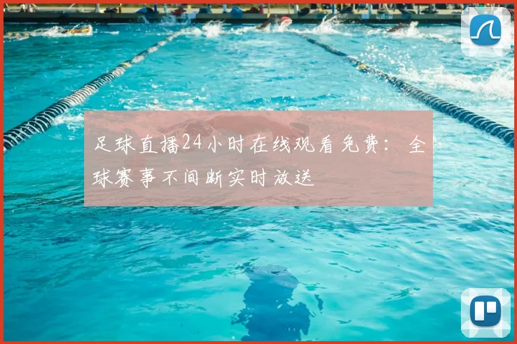 足球直播24小时在线观看免费：全球赛事不间断实时放送