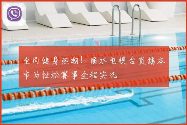 全民健身热潮！丽水电视台直播本市马拉松赛事全程实况