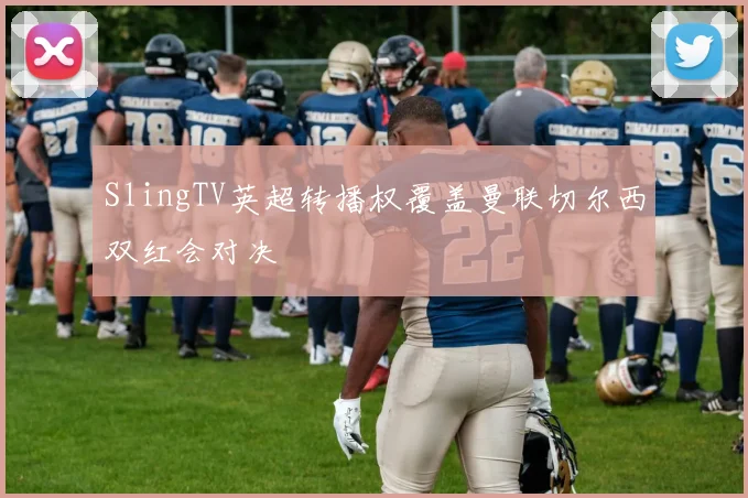 SlingTV英超转播权覆盖曼联切尔西双红会对决