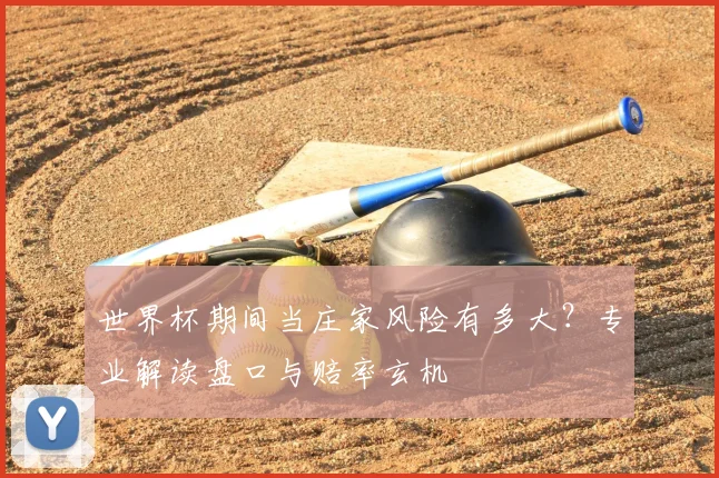世界杯期间当庄家风险有多大？专业解读盘口与赔率玄机