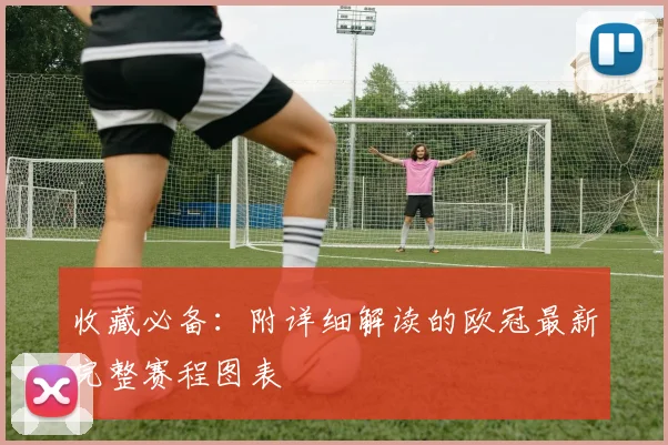 收藏必备：附详细解读的欧冠最新完整赛程图表