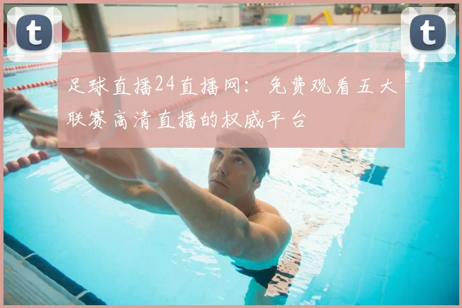 足球直播24直播网：免费观看五大联赛高清直播的权威平台