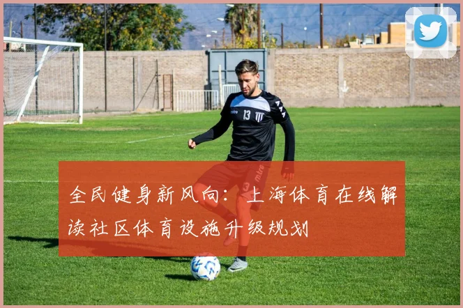 全民健身新风向：上海体育在线解读社区体育设施升级规划