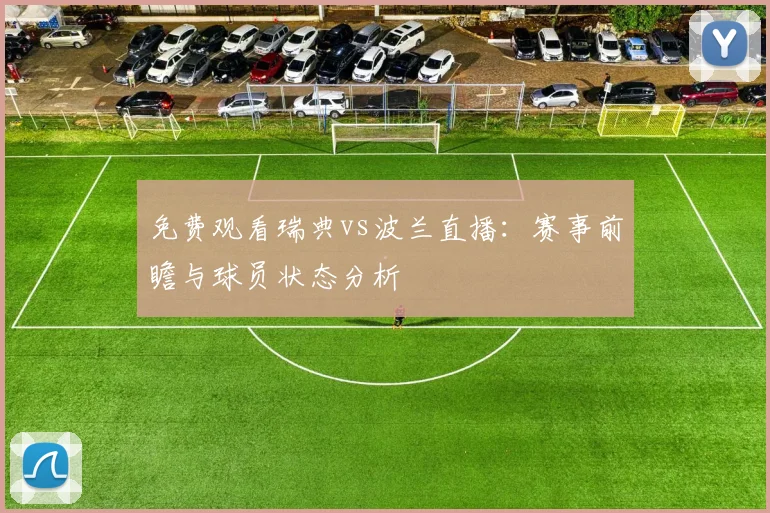 免费观看瑞典vs波兰直播：赛事前瞻与球员状态分析