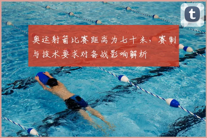 奥运射箭比赛距离为七十米，赛制与技术要求对备战影响解析