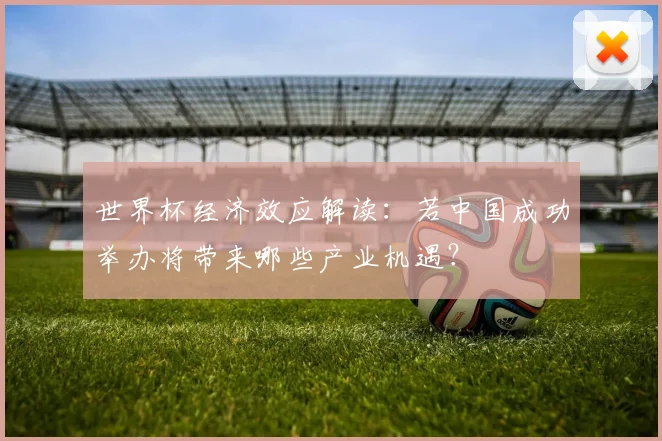 世界杯经济效应解读：若中国成功举办将带来哪些产业机遇？