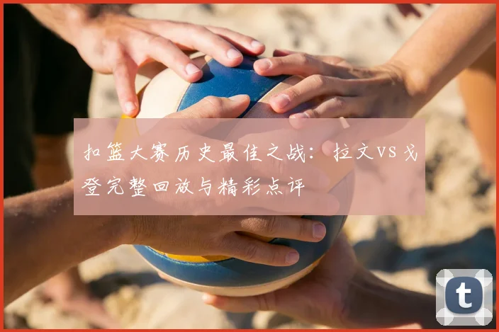 扣篮大赛历史最佳之战：拉文vs戈登完整回放与精彩点评