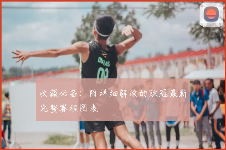 收藏必备：附详细解读的欧冠最新完整赛程图表